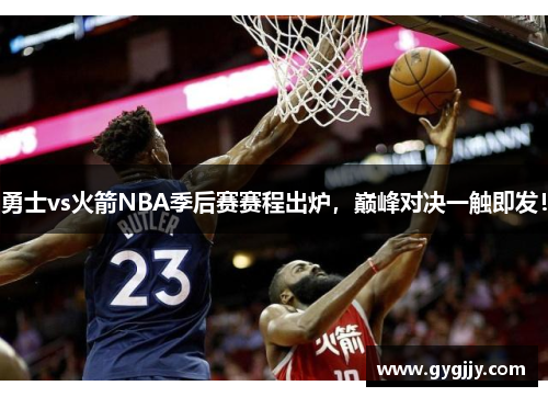 勇士vs火箭NBA季后赛赛程出炉，巅峰对决一触即发！